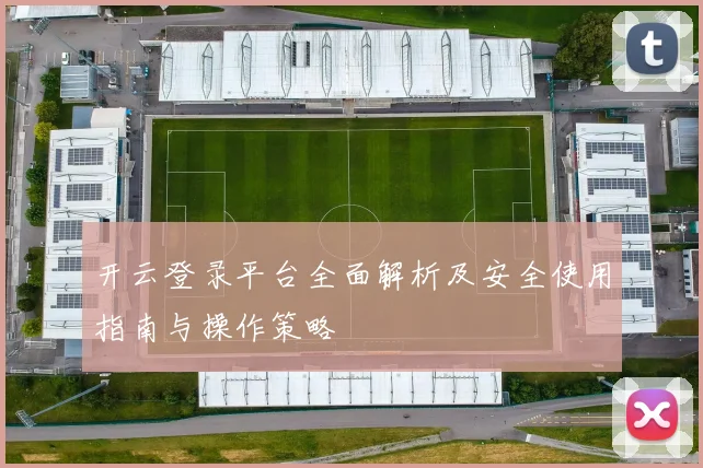 开云登录平台全面解析及安全使用指南与操作策略