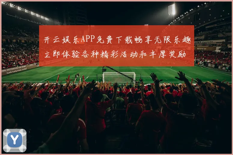 开云娱乐APP免费下载畅享无限乐趣立即体验各种精彩活动和丰厚奖励