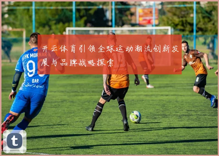 开云体育引领全球运动潮流创新发展与品牌战略探索