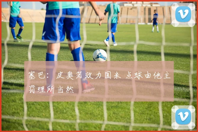 塞巴：皮奥若效力国米 点球由他主罚理所当然
