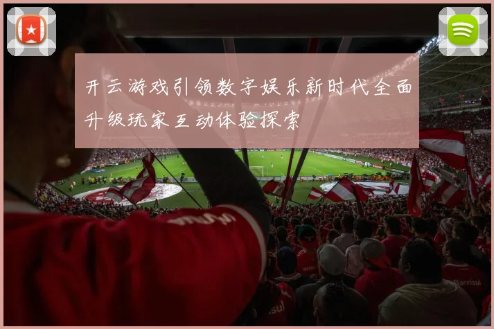 开云游戏引领数字娱乐新时代全面升级玩家互动体验探索