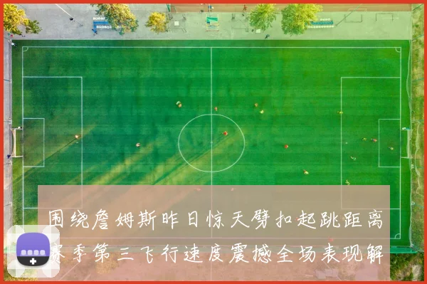 围绕詹姆斯昨日惊天劈扣起跳距离赛季第三飞行速度震撼全场表现解析