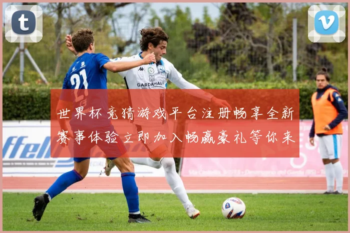 世界杯竞猜游戏平台注册畅享全新赛事体验立即加入畅赢豪礼等你来拿
