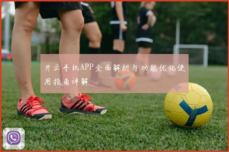 开云手机APP全面解析与功能优化使用指南详解