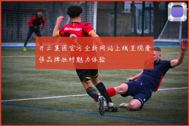 开云集团官方全新网站上线呈现奢侈品牌独特魅力体验