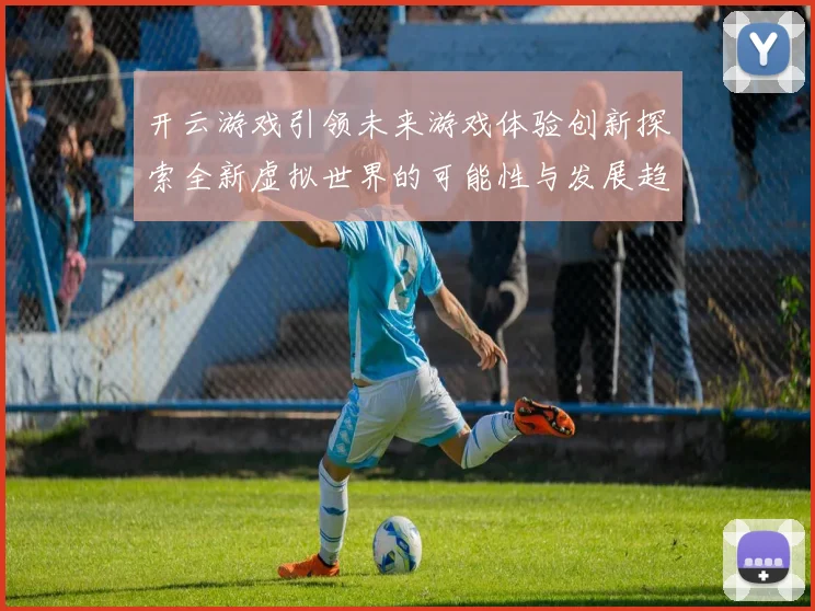 开云游戏引领未来游戏体验创新探索全新虚拟世界的可能性与发展趋势