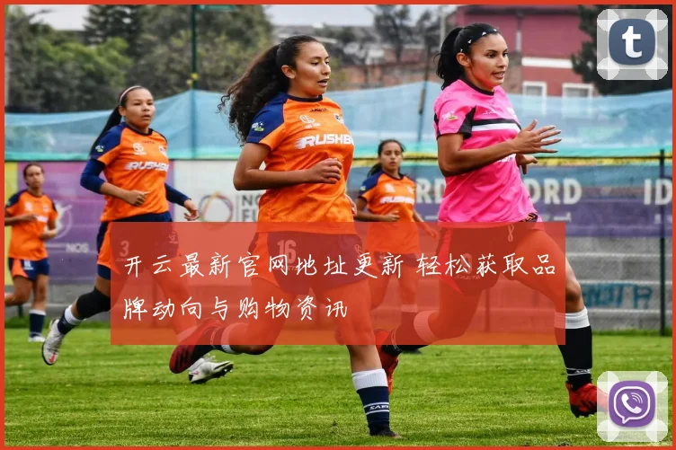 开云最新官网地址更新 轻松获取品牌动向与购物资讯