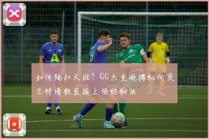如何隔扣文班？GG杰克逊揭秘向莫兰特请教直接上场的秘诀