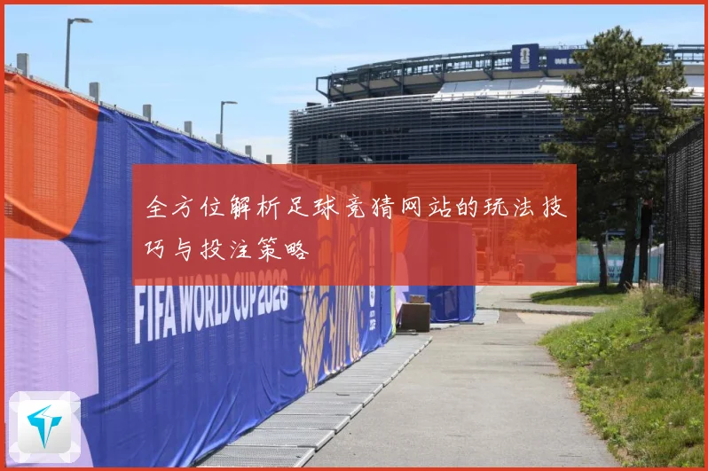 全方位解析足球竞猜网站的玩法技巧与投注策略