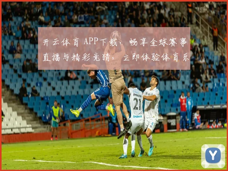 开云体育 APP下载，畅享全球赛事直播与精彩竞猜，立即体验体育乐趣