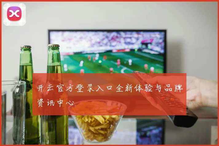 开云官方登录入口全新体验与品牌资讯中心
