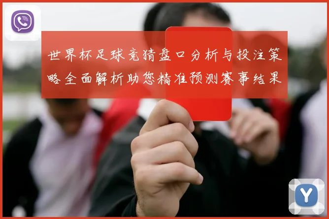 世界杯足球竞猜盘口分析与投注策略全面解析助您精准预测赛事结果