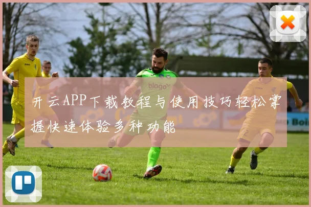 开云APP下载教程与使用技巧轻松掌握快速体验多种功能