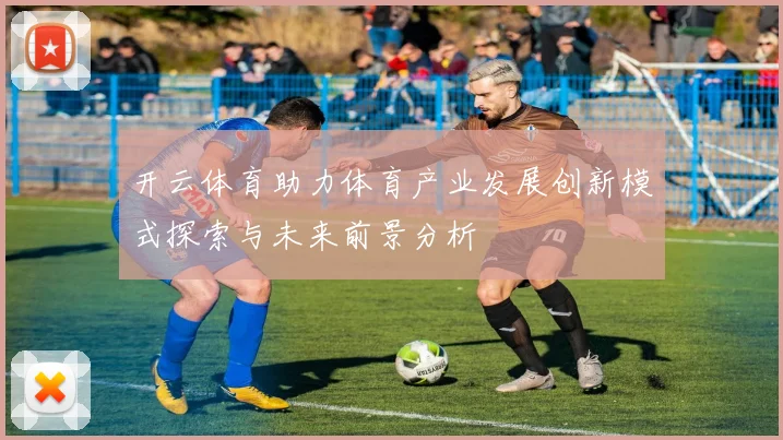 开云体育助力体育产业发展创新模式探索与未来前景分析