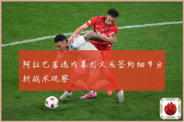 阿拉巴落选内幕尤文或签约细节分析战术观察