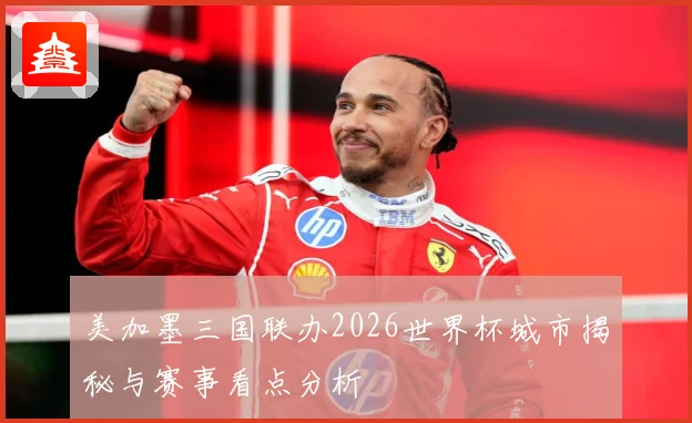美加墨三国联办2026世界杯城市揭秘与赛事看点分析