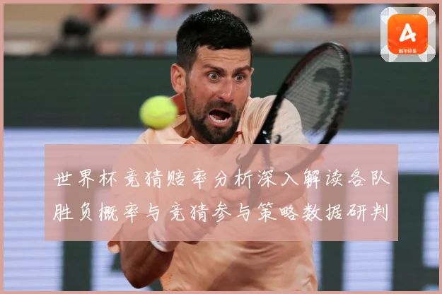 世界杯竞猜赔率分析深入解读各队胜负概率与竞猜参与策略数据研判