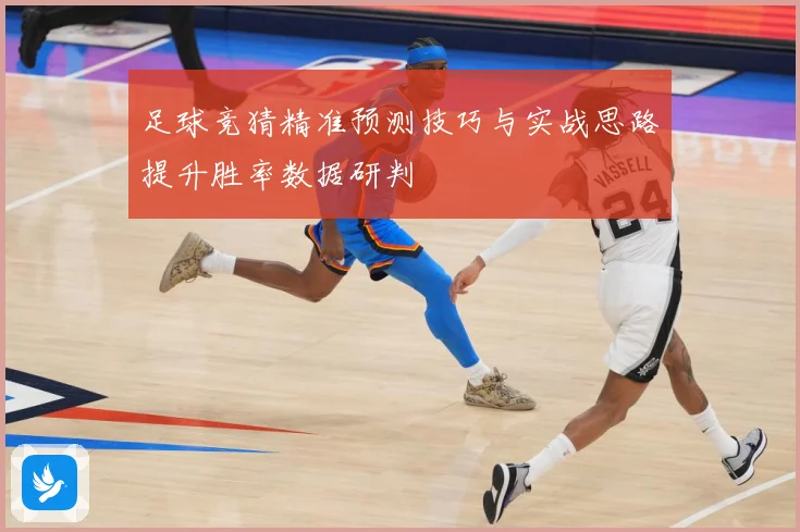 足球竞猜精准预测技巧与实战思路提升胜率数据研判