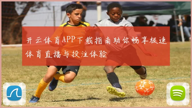 开云体育APP下载指南助你畅享极速体育直播与投注体验