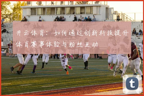 开云体育：如何通过创新科技提升体育赛事体验与粉丝互动