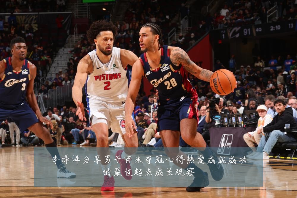 李泽洋分享男子百米夺冠心得热爱成就成功的最佳起点成长观察