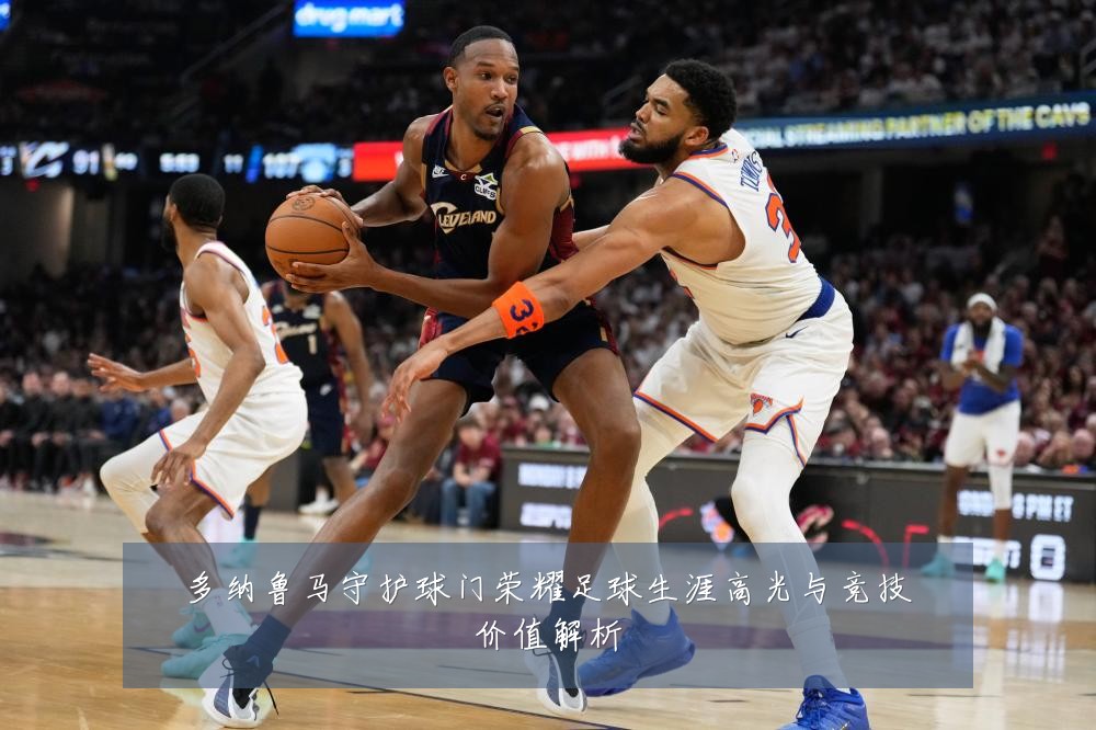 多纳鲁马守护球门荣耀足球生涯高光与竞技价值解析