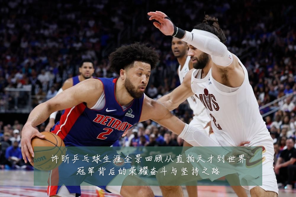 许昕乒乓球生涯全景回顾从直拍天才到世界冠军背后的荣耀奋斗与坚持之路