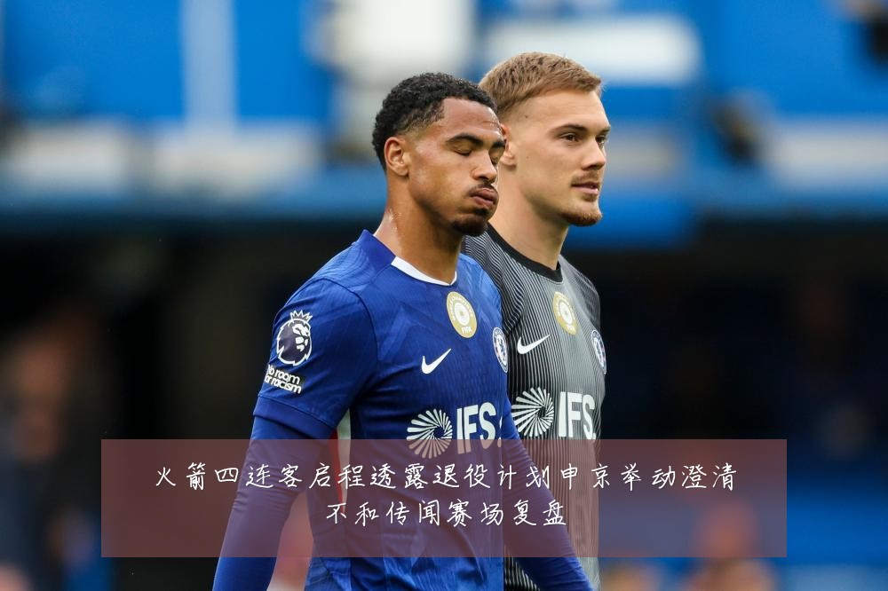 火箭四连客启程透露退役计划申京举动澄清不和传闻赛场复盘