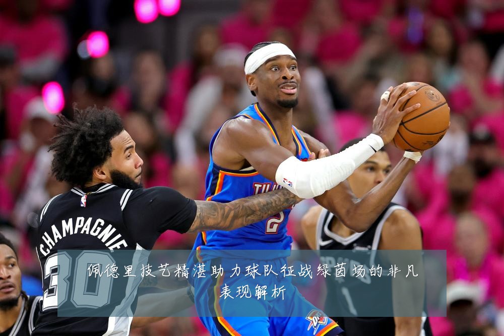 佩德里技艺精湛助力球队征战绿茵场的非凡表现解析