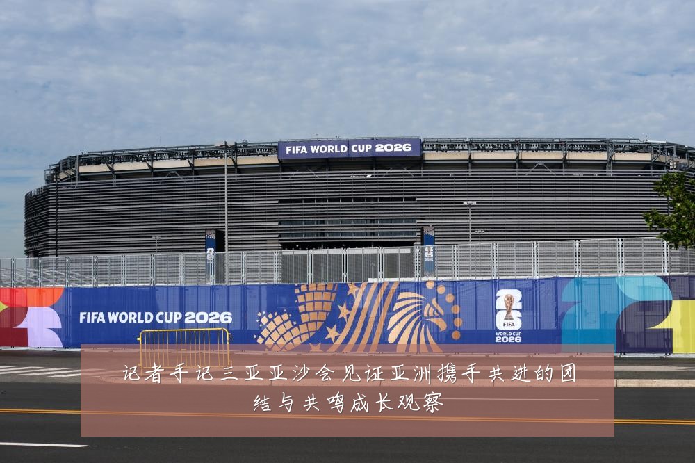 记者手记三亚亚沙会见证亚洲携手共进的团结与共鸣成长观察